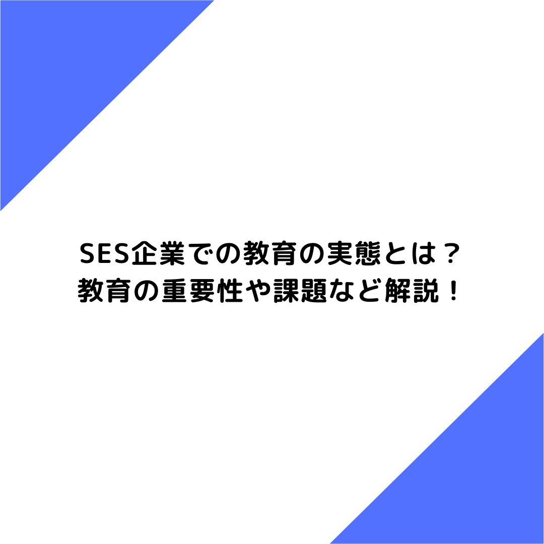 SES企業での教育の実態とは？教育の重要性や課題など解説！